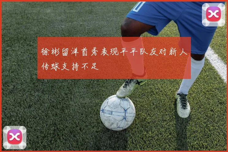 徐彬留洋首秀表现平平队友对新人传球支持不足