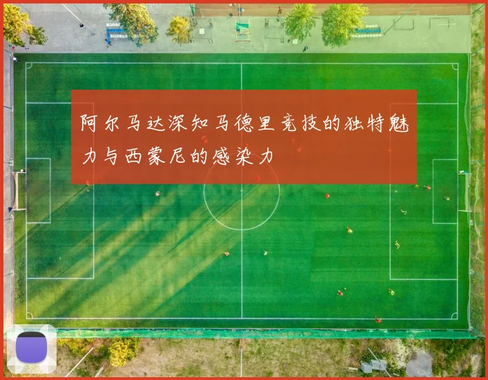 阿尔马达深知马德里竞技的独特魅力与西蒙尼的感染力