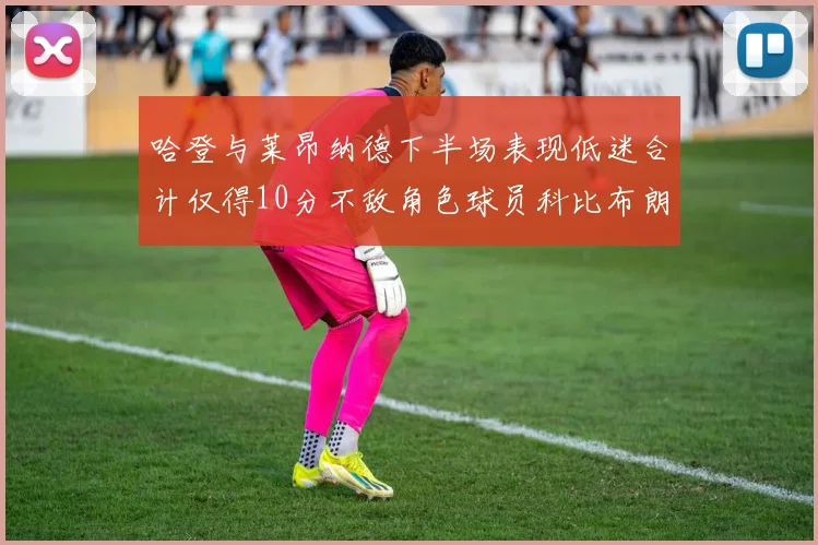 哈登与莱昂纳德下半场表现低迷合计仅得10分不敌角色球员科比布朗