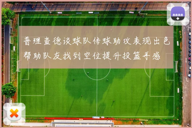 普理查德谈球队传球助攻表现出色帮助队友找到空位提升投篮手感