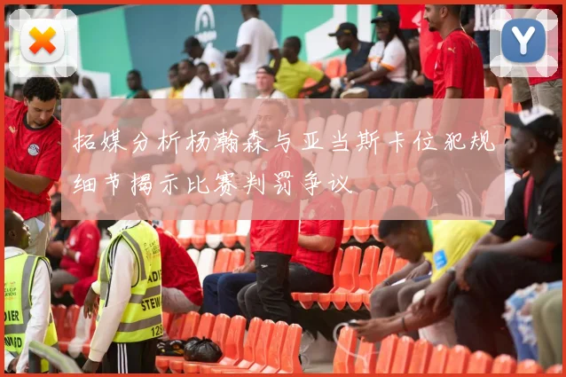 拓媒分析杨瀚森与亚当斯卡位犯规细节揭示比赛判罚争议