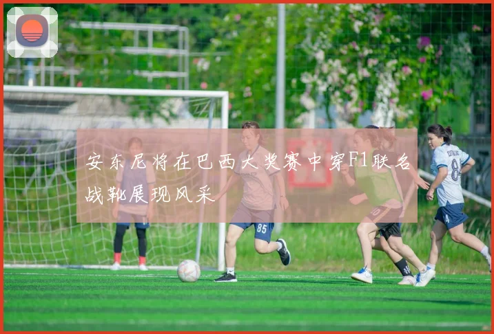 安东尼将在巴西大奖赛中穿F1联名战靴展现风采
