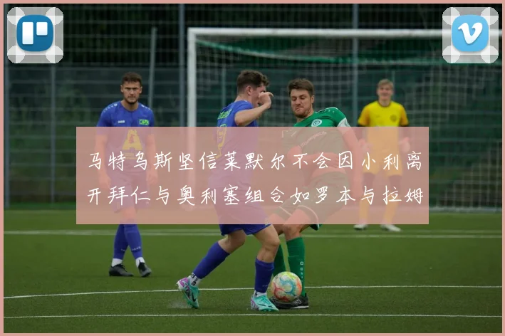 马特乌斯坚信莱默尔不会因小利离开拜仁与奥利塞组合如罗本与拉姆
