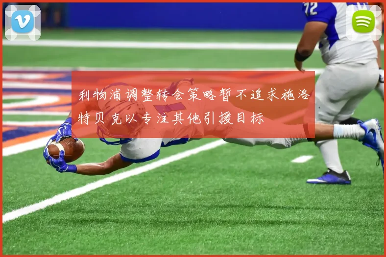 利物浦调整转会策略暂不追求施洛特贝克以专注其他引援目标