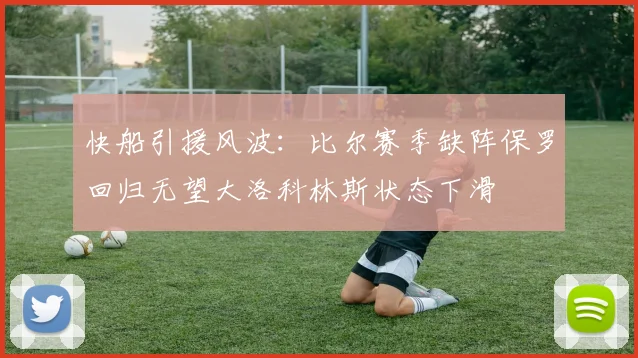 快船引援风波：比尔赛季缺阵保罗回归无望大洛科林斯状态下滑