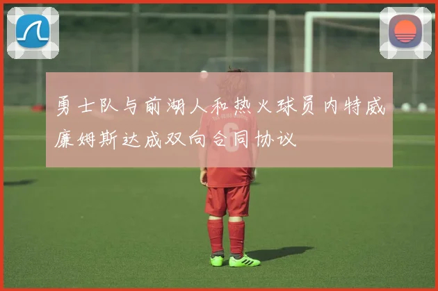 勇士队与前湖人和热火球员内特威廉姆斯达成双向合同协议