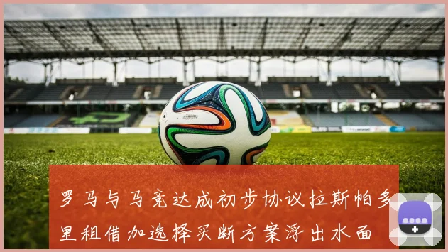 罗马与马竞达成初步协议拉斯帕多里租借加选择买断方案浮出水面